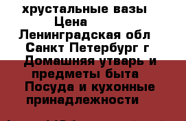 хрустальные вазы › Цена ­ 700 - Ленинградская обл., Санкт-Петербург г. Домашняя утварь и предметы быта » Посуда и кухонные принадлежности   